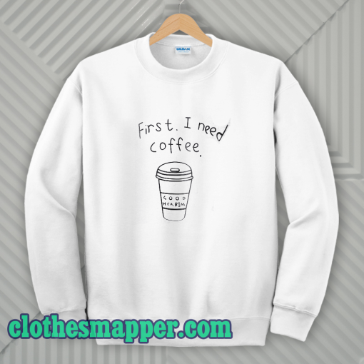 First I Need Coffee Good Hca Bim Sweatshirt