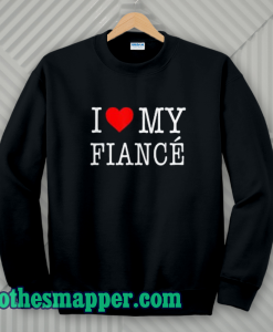 I Love My Fiance- Sweatshirt