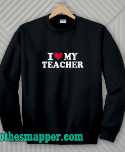 I Love My Teacher Sweatshirt