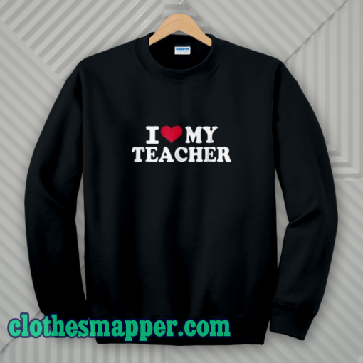 I Love My Teacher Sweatshirt