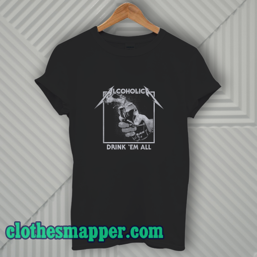 Drink Em' All Alcoholic T-Shirt