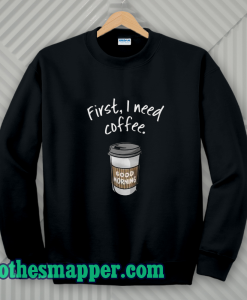 First I Need Coffee Good Morning Sweatshirt