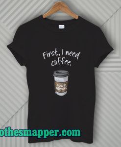 First I Need Coffee Good Morning T-Shirt