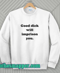 Good Dick Will Imprison You Sweatshirt