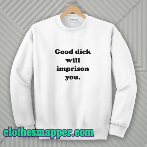 Good Dick Will Imprison You Sweatshirt