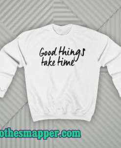 Good Things Take Time Sweatshirt