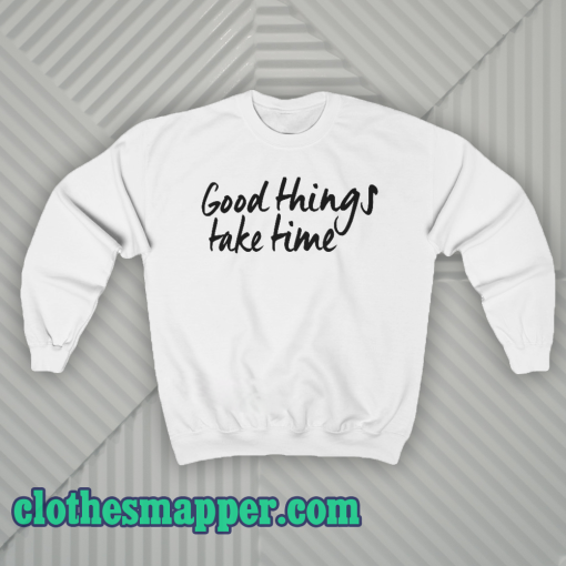 Good Things Take Time Sweatshirt