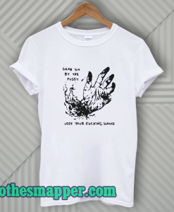 Grab Em By The Pussy Lose Your Fucking Hand T-Shirt