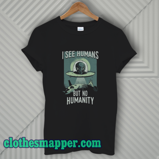 I See Humans But No Humanity T-Shirt