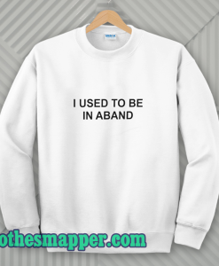 I Used To Be In a Band and Other Lies sweatshirt