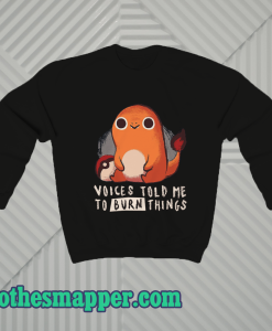 Charmander Voices Told Me To Burn Things Sweatshirt