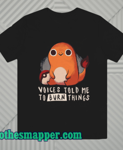 Charmander Voices Told Me To Burn Things T- Shirt