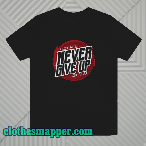 God Will Never Give Up on You T-Shirt