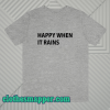 Happy When It Rains T shirt