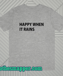 Happy When It Rains T shirt