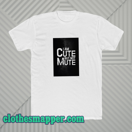 I AM CUTE BUT NOT MUTE T-SHIRT