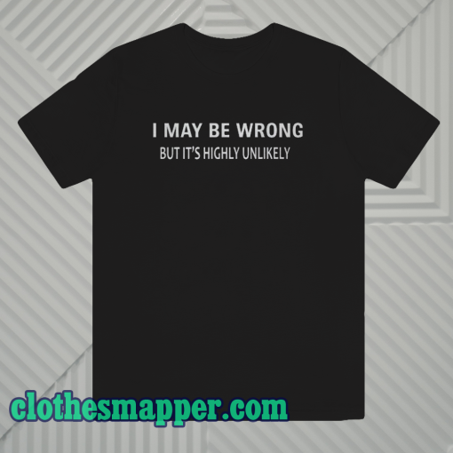 I MAY BE WRONG Unisex T-Shirt