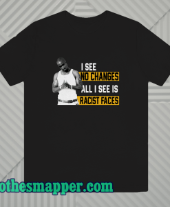 I See No Changes All I See Is Racist Faces T-Shirt