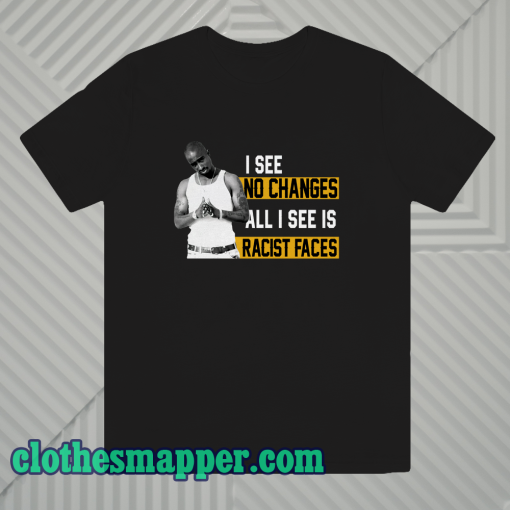 I See No Changes All I See Is Racist Faces T-Shirt