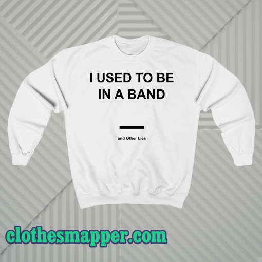 I Used To Be In a Band and Other Lies Sweatshirt