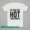 IF YOU'RE HOT IAM SINGLE T-SHIRT