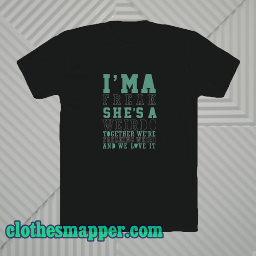 I'm-A-Weirdo-She's-A-Freak-I'm-A-Freak-T SHIRT