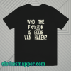 Who The Fuck Is Eddie Van Halen T-shirt