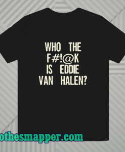 Who The Fuck Is Eddie Van Halen T-shirt