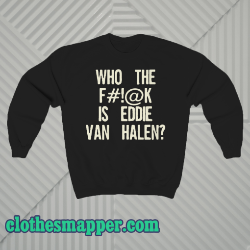 Who The Fuck Is Eddie Van Halen sweatshirt