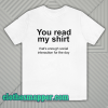 YOU READ MY SHIRT QUOTE T-SHIRT