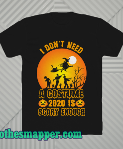 I Don't Need A Costume 2020 is scary enough t shirt