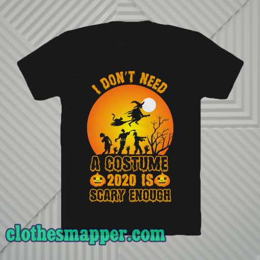 I Don't Need A Costume 2020 is scary enough t shirt