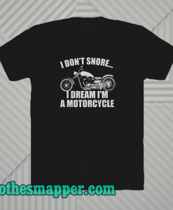 I don't snore i dream i'm a motorcycle t shirt