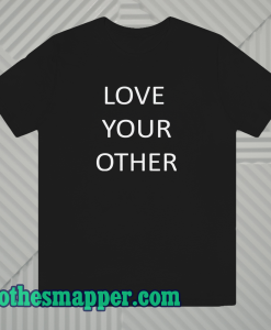 Love Your Other Unisex Tshirt