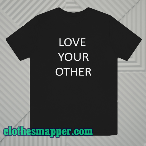 Love Your Other Unisex Tshirt