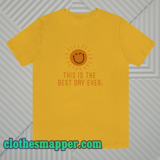 This is the best day ever tshirt