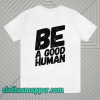 Be a good human t-shirt