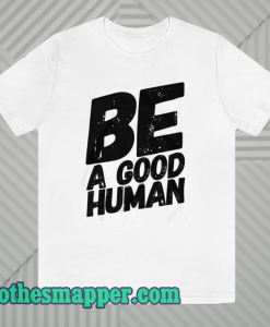 Be a good human t-shirt