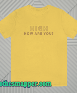 High How Are You T Shirt