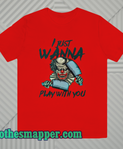 I JUST WANNA PLAY WITH YOU T SHIRT