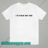 I'd fuck me too ringer T-shirtI'd fuck me too ringer T-shirt