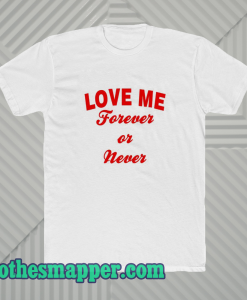 Love me forever or never t-shirt