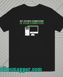 My Other Computer Is Your Computer T Shirt