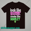 Look like barbie smoke like marley t-shirt