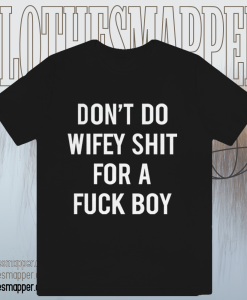 Dont Do Wifey Shit For A Fuck Boy T-shirt