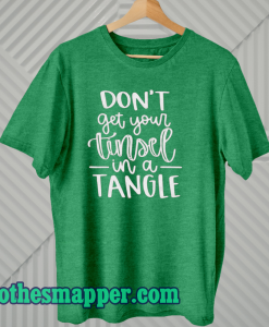 Don't Get Your Tinsel In A Tangle Shirt