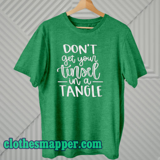 Don't Get Your Tinsel In A Tangle Shirt