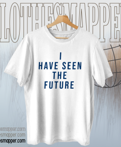 I Have Seen The Future T Shirt TPKJ1