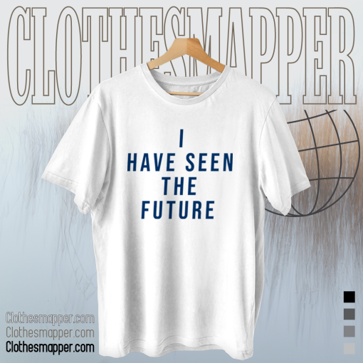 I Have Seen The Future T Shirt TPKJ1