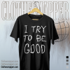 I Try To Be Good T Shirt TPKJ1